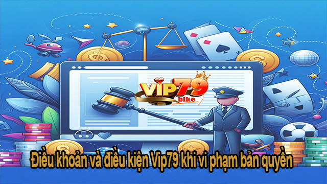 Điều khoản và điều kiện Vip79 khi vi phạm bản quyền