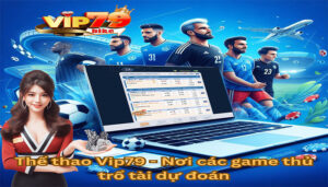 Thể thao Vip79 - Nơi các game thủ trổ tài dự đoán