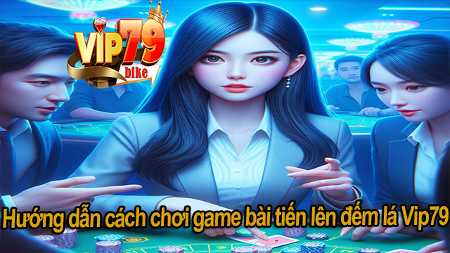 Hướng dẫn cách chơi game bài tiến lên đến lá Vip79