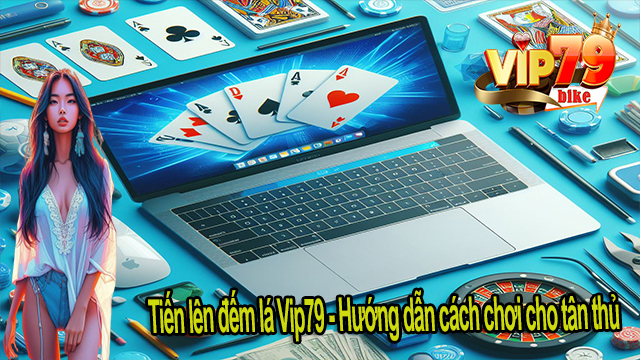 Tiến lên đếm lá Vip79 - Hướng dẫn cách chơi cho tân thủ